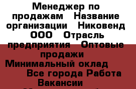 Менеджер по продажам › Название организации ­ Никовенд, ООО › Отрасль предприятия ­ Оптовые продажи › Минимальный оклад ­ 25 000 - Все города Работа » Вакансии   . Московская обл.,Бронницы г.
